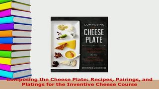 Download  Composing the Cheese Plate Recipes Pairings and Platings for the Inventive Cheese Course PDF Full Ebook