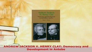 Download  ANDREW JACKSON V HENRY CLAY Democracy and Development in Antebe Free Books