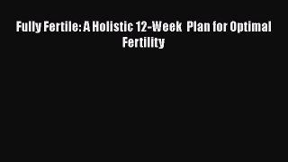 Download Fully Fertile: A Holistic 12-Week  Plan for Optimal Fertility Ebook Online