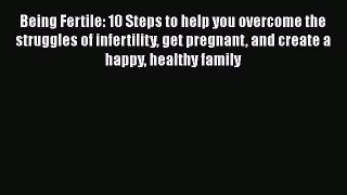 Read Being Fertile: 10 Steps to help you overcome the struggles of infertility get pregnant