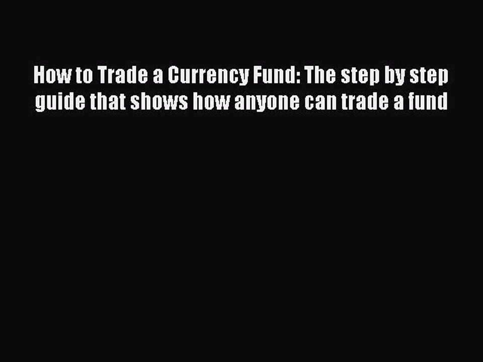 [PDF] How to Trade a Currency Fund: The step by step guide that shows how anyone can trade