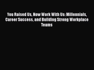 [Read book] You Raised Us Now Work With Us: Millennials Career Success and Building Strong