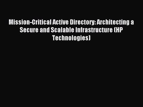 Read Mission-Critical Active Directory: Architecting a Secure and Scalable Infrastructure (HP