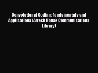 Read Convolutional Coding: Fundamentals and Applications (Artech House Communications Library)