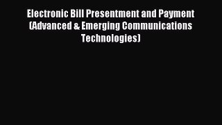 Read Electronic Bill Presentment and Payment (Advanced & Emerging Communications Technologies)