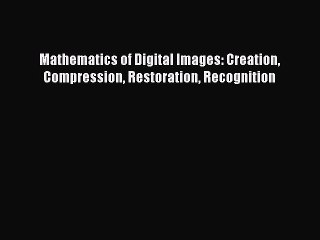 Read Mathematics of Digital Images: Creation Compression Restoration Recognition Ebook Free
