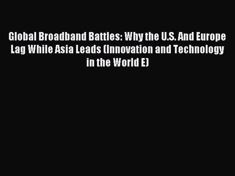 Read Global Broadband Battles: Why the U.S. And Europe Lag While Asia Leads (Innovation and
