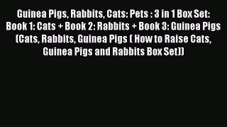 Read Guinea Pigs Rabbits Cats: Pets : 3 in 1 Box Set: Book 1: Cats + Book 2: Rabbits + Book