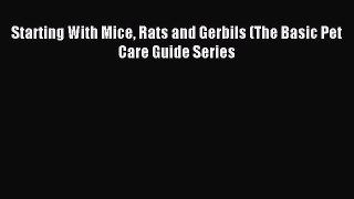 Download Starting With Mice Rats and Gerbils (The Basic Pet Care Guide Series Ebook Online
