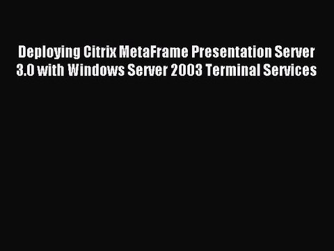Read Deploying Citrix MetaFrame Presentation Server 3.0 with Windows Server 2003 Terminal Services