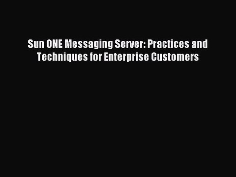 Download Sun ONE Messaging Server: Practices and Techniques for Enterprise Customers Ebook