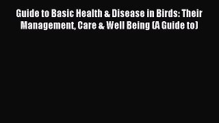 Read Guide to Basic Health & Disease in Birds: Their Management Care & Well Being (A Guide
