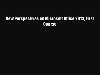 Read New Perspectives on Microsoft Office 2013 First Course Ebook Free