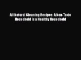 Read All Natural Cleaning Recipes: A Non-Toxic Household is a Healthy Household Ebook Free