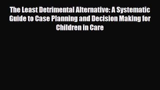 Read ‪The Least Detrimental Alternative: A Systematic Guide to Case Planning and Decision Making‬