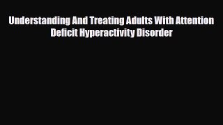 Read ‪Understanding And Treating Adults With Attention Deficit Hyperactivity Disorder‬ Ebook