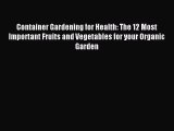 Read Container Gardening for Health: The 12 Most Important Fruits and Vegetables for your Organic