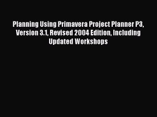 Read Planning Using Primavera Project Planner P3 Version 3.1 Revised 2004 Edition Including