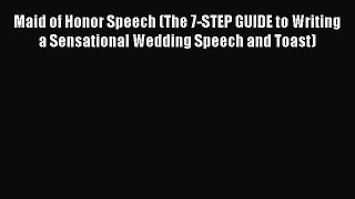 Read Maid of Honor Speech (The 7-STEP GUIDE to Writing a Sensational Wedding Speech and Toast)