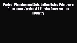 Read Project Planning and Scheduling Using Primavera Contractor Version 4.1: For the Construction