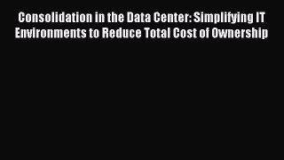 Download Consolidation in the Data Center: Simplifying IT Environments to Reduce Total Cost