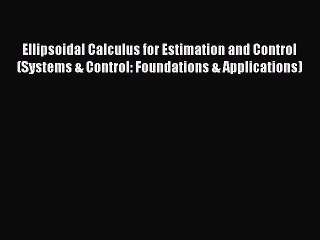 Read Ellipsoidal Calculus for Estimation and Control (Systems & Control: Foundations & Applications)