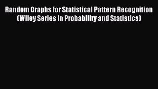 Read Random Graphs for Statistical Pattern Recognition (Wiley Series in Probability and Statistics)