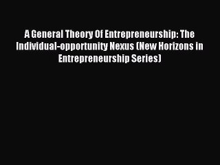 Read A General Theory Of Entrepreneurship: The Individual-opportunity Nexus (New Horizons in