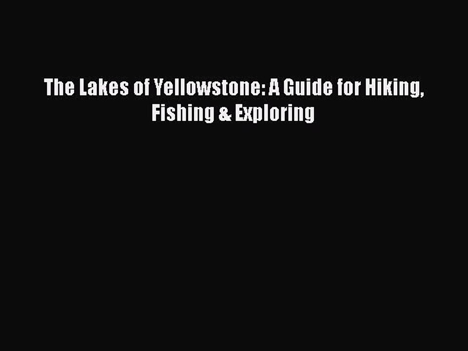 PDF The Lakes of Yellowstone: A Guide for Hiking Fishing & Exploring  Read Online