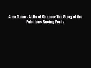PDF Alan Mann - A Life of Chance: The Story of the Fabulous Racing Fords  EBook
