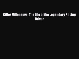 Download Gilles Villeneuve: The Life of the Legendary Racing Driver Free Books