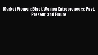 Read Market Women: Black Women Entrepreneurs: Past Present and Future Ebook Free