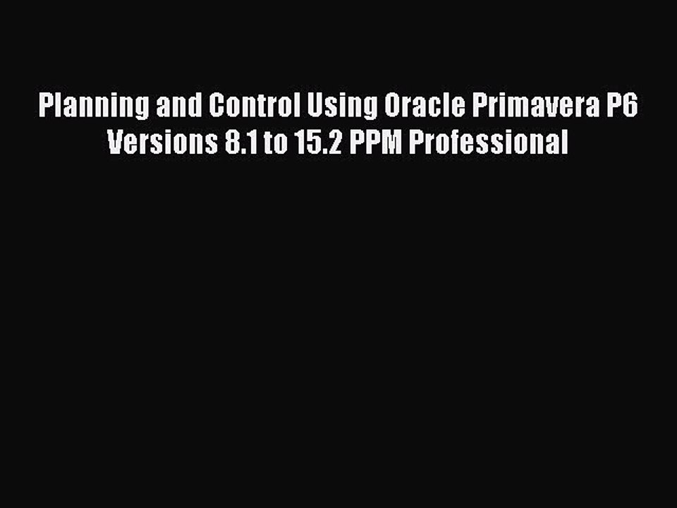Download Planning and Control Using Oracle Primavera P6 Versions 8.1 to 15.2 PPM Professional