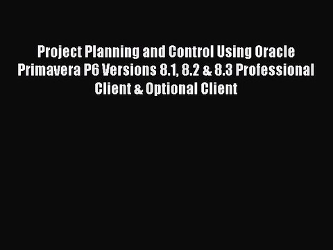 Read Project Planning and Control Using Oracle Primavera P6 Versions 8.1 8.2 & 8.3 Professional