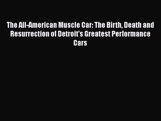 PDF The All-American Muscle Car: The Birth Death and Resurrection of Detroit's Greatest Performance