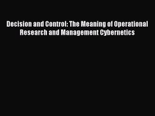 Read Decision and Control: The Meaning of Operational Research and Management Cybernetics PDF