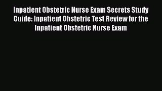 [Read book] Inpatient Obstetric Nurse Exam Secrets Study Guide: Inpatient Obstetric Test Review