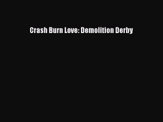PDF Crash Burn Love: Demolition Derby  Read Online
