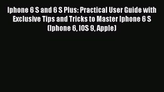 Read Iphone 6 S and 6 S Plus: Practical User Guide with Exclusive Tips and Tricks to Master