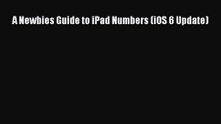 Read A Newbies Guide to iPad Numbers (iOS 6 Update) Ebook Free