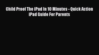 Read Child Proof The iPad In 10 Minutes - Quick Action iPad Guide For Parents Ebook Free