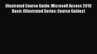 Read Illustrated Course Guide: Microsoft Access 2010 Basic (Illustrated Series: Course Guides)