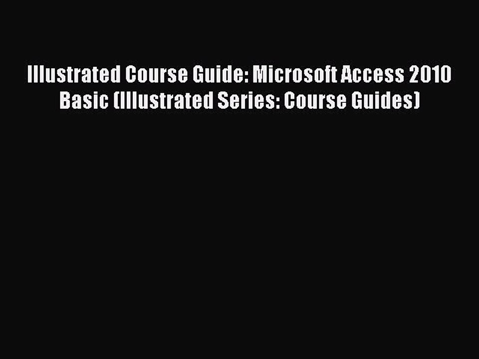 Read Illustrated Course Guide: Microsoft Access 2010 Basic (Illustrated Series: Course Guides)