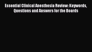 [Read book] Essential Clinical Anesthesia Review: Keywords Questions and Answers for the Boards