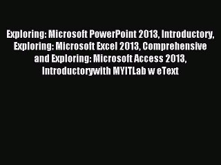 Read Exploring: Microsoft PowerPoint 2013 Introductory Exploring: Microsoft Excel 2013 Comprehensive