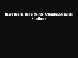 [PDF] Brave Hearts Rebel Spirits: A Spiritual Activists Handbook [Download] Full Ebook