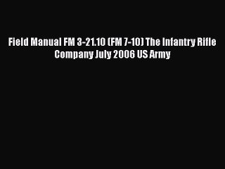 [Read book] Field Manual FM 3-21.10 (FM 7-10) The Infantry Rifle Company July 2006 US Army