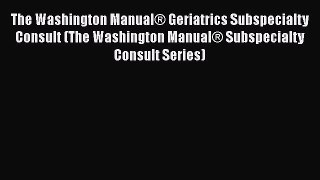 [Read book] The Washington Manual® Geriatrics Subspecialty Consult (The Washington Manual®