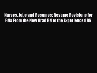 [Read book] Nurses Jobs and Resumes: Resume Revisions for RNs From the New Grad RN to the Experienced