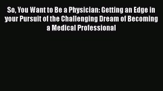 [Read book] So You Want to Be a Physician: Getting an Edge in your Pursuit of the Challenging